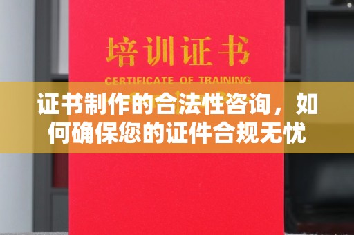 双清证书制作的合法性咨询，如何确保您的证件合规无忧